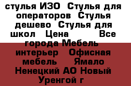 стулья ИЗО, Стулья для операторов, Стулья дешево, Стулья для школ › Цена ­ 450 - Все города Мебель, интерьер » Офисная мебель   . Ямало-Ненецкий АО,Новый Уренгой г.